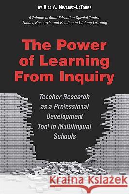The Power of Learning from Inquiry: Teacher Research as a Professional Development Tool in Multilingual Schools (PB) Nevárez-La Torre, Aida a. 9781607522805 Information Age Publishing