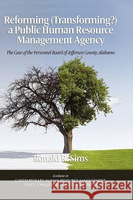 Reforming (Transforming?) a Public Human Resource Management Agency: The Case of the Personnel Board of Jefferson County, Alabama (Hc) Sims, Ronald R. 9781607524373