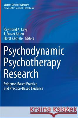 Psychodynamic Psychotherapy Research: Evidence-Based Practice and Practice-Based Evidence Levy, Raymond A. 9781607617914