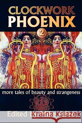 Clockwork Phoenix 2: More Tales of Beauty and Strangeness Mike Allen 9781607620273