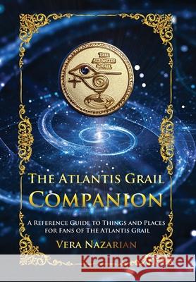 The Atlantis Grail Companion: A Reference Guide to Things and Places for Fans of The Atlantis Grail Vera Nazarian 9781607621720 Norilana Books