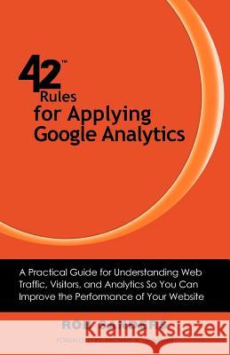 42 Rules for Applying Google Analytics: A practical guide for understanding web traffic, visitors and analytics so you can improve the performance of Sanders, Rob 9781607730408 Super Star Press