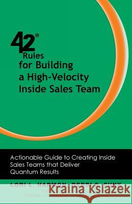 42 Rules for Building a High-Velocity Inside Sales Team: Actionable Guide to Creating Inside Sales Teams that Deliver Quantum Results Lori L. Harmon, Debbi S. Funk 9781607731153 Super Star Press
