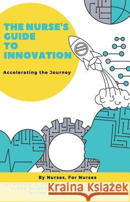 The Nurse's Guide to Innovation: Accelerating the Journey Bonnie Clipper, Mike Wang, Paul Coyne 9781607731245 Super Star Press
