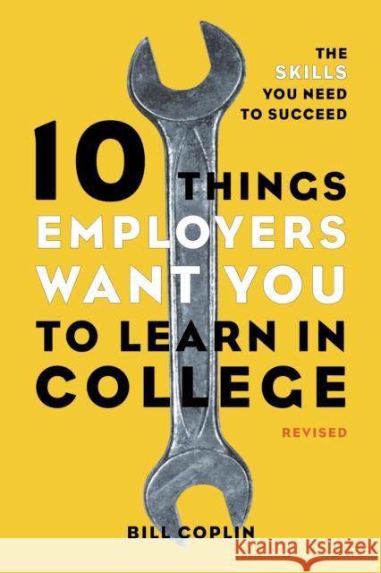 10 Things Employers Want You to Learn in College, Revised: The Skills You Need to Succeed Bill Coplin 9781607741459 Random House USA Inc
