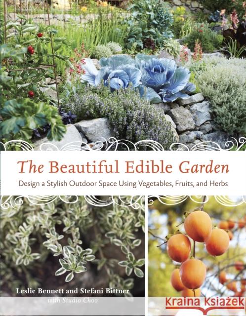 The Beautiful Edible Garden: Design a Stylish Outdoor Space Using Vegetables, Fruits, and Herbs Bennett, Leslie 9781607742333 Ten Speed Press