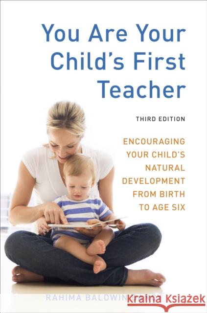 You Are Your Child's First Teacher, Third Edition: Encouraging Your Child's Natural Development from Birth to Age Six Rahima Baldwin Dancy 9781607743026 Random House USA Inc