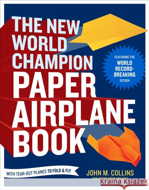 The New World Champion Paper Airplane Book: Featuring the World Record-Breaking Design, with Tear-Out Planes to Fold and Fly Collins, John M. 9781607743880 Random House USA Inc