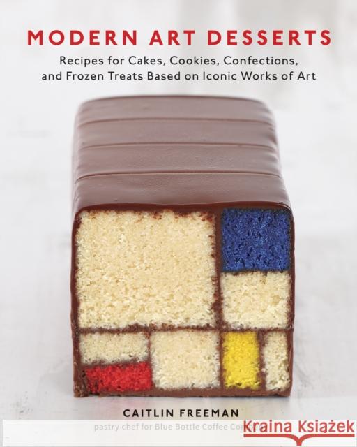 Modern Art Desserts: Recipes for Cakes, Cookies, Confections, and Frozen Treats Based on Iconic Works of Art [A Baking Book] Freeman, Caitlin 9781607743903