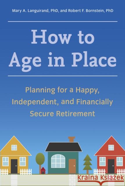 How to Age in Place: Planning for a Happy, Independent, and Financially Secure Retirement Languirand, Mary A. 9781607744160 Ten Speed Press
