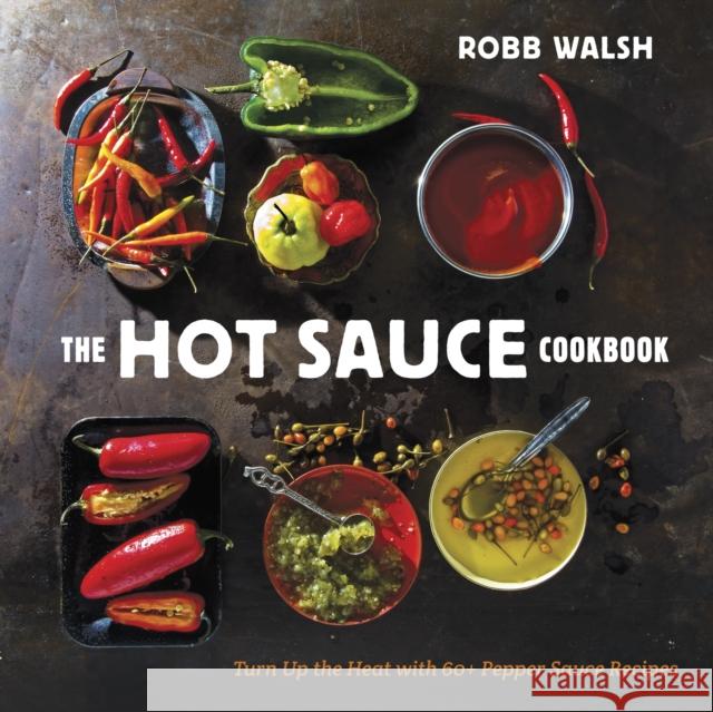 The Hot Sauce Cookbook: Turn Up the Heat with 60+ Pepper Sauce Recipes Walsh, Robb 9781607744269 0