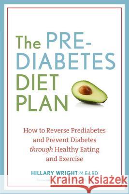 The Prediabetes Diet Plan: How to Reverse Prediabetes and Prevent Diabetes Through Healthy Eating and Exercise Hillary Wright 9781607744627