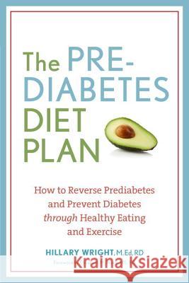 The Prediabetes Diet Plan: How to Reverse Prediabetes and Prevent Diabetes Through Healthy Eating and Exercise Hillary Wright 9781607744627 Ten Speed Press