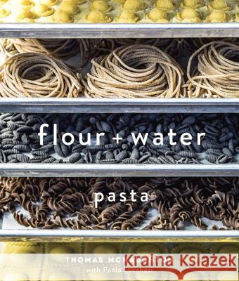 Flour + Water: Pasta [A Cookbook] McNaughton, Thomas 9781607744702 Ten Speed Press