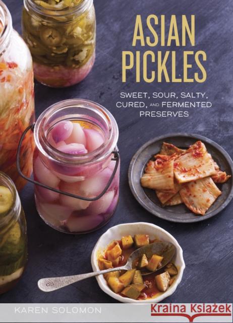 Asian Pickles: Sweet, Sour, Salty, Cured, and Fermented Preserves from Korea, Japan, China, India, and Beyond [A Cookbook] Solomon, Karen 9781607744764 Ten Speed Press