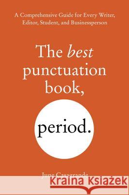 The Best Punctuation Book, Period: A Comprehensive Guide for Every Writer, Editor, Student, and Businessperson June Casagrande 9781607744931 Ten Speed Press