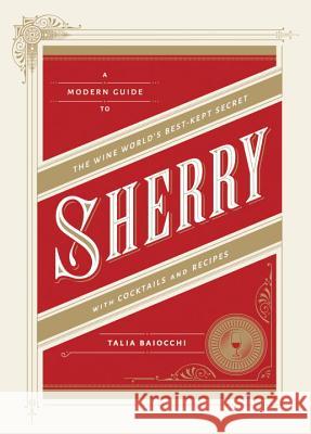 Sherry: A Modern Guide to the Wine World's Best-Kept Secret, with Cocktails and Recipes Talia Baiocchi 9781607745815