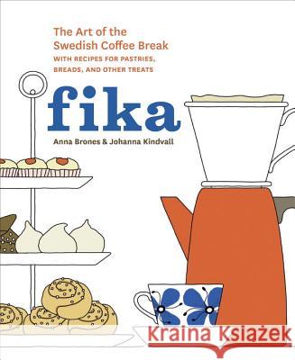 Fika : The Art of The Swedish Coffee Break, with Recipes for Pastries, Breads, and Other Treats Anna Brones 9781607745860 Ten Speed Press