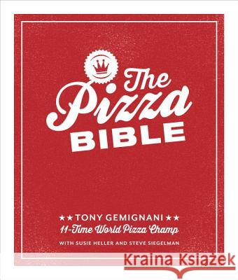 The Pizza Bible: The World's Favorite Pizza Styles, from Neapolitan, Deep-Dish, Wood-Fired, Sicilian, Calzones and Focaccia to New York, New Haven, Detroit, and More Tony Gemignani 9781607746058 Ten Speed Press