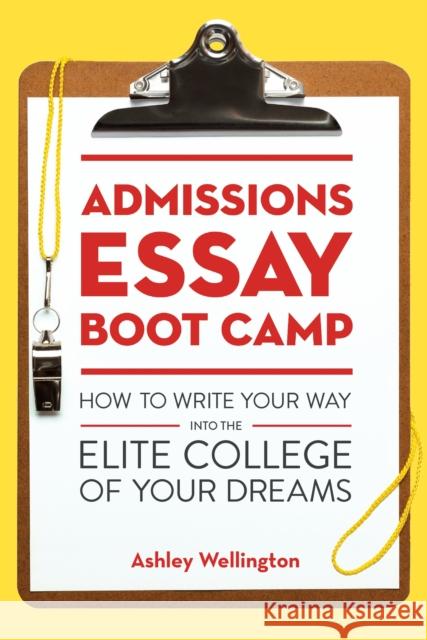 Admissions Essay Boot Camp: How to Write Your Way Into the Elite College of Your Dreams Wellington, Ashley 9781607746126 Ten Speed Press