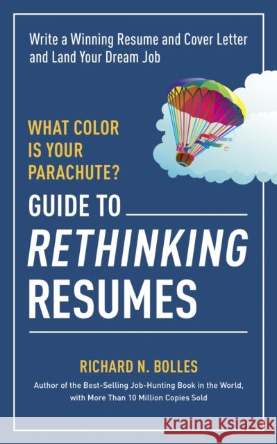 What Color Is Your Parachute? Guide to Rethinking Resumes: Write a Winning Resume and Cover Letter and Land Your Dream Interview Richard N. Bolles 9781607746577 Random House USA Inc
