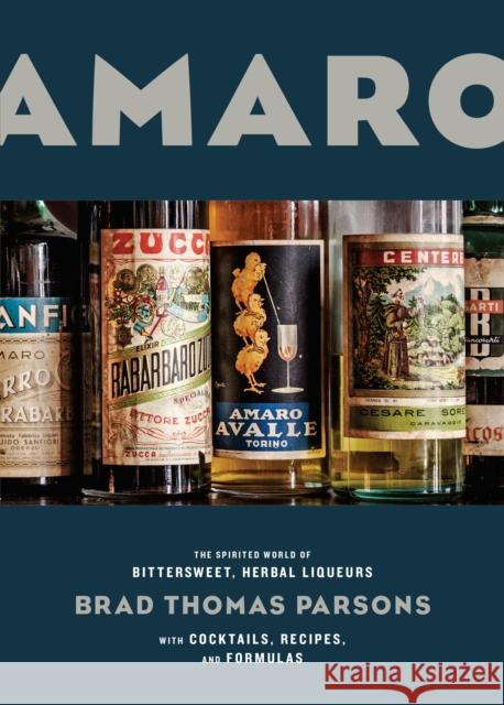 Amaro: The Spirited World of Bittersweet, Herbal Liqueurs, with Cocktails, Recipes, and Formulas Brad Thomas Parsons 9781607747482 Ten Speed Press