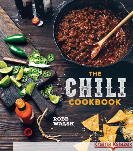The Chili Cookbook: A History of the One-Pot Classic, with Cook-Off Worthy Recipes from Three-Bean to Four-Alarm and Con Carne to Vegetari Robb Walsh 9781607747956 Ten Speed Press