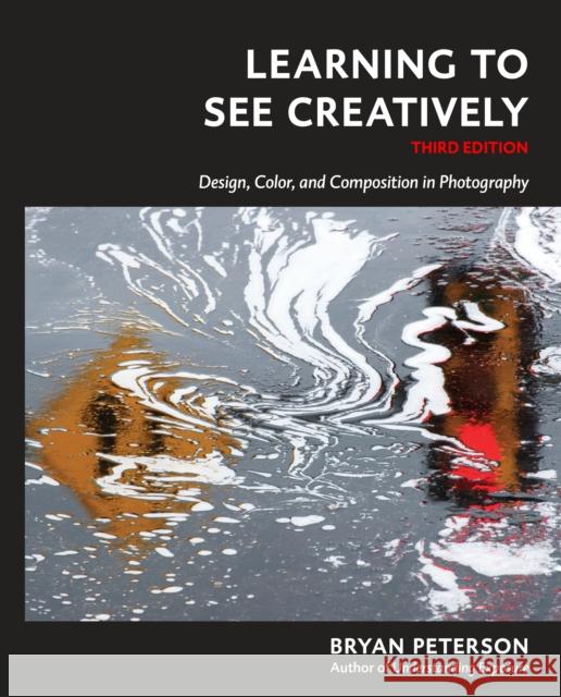 Learning to See Creatively, Third Edition: Design, Color, and Composition in Photography Bryan F. Peterson 9781607748274 Amphoto Books