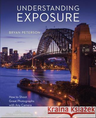 Understanding Exposure, Fourth Edition: How to Shoot Great Photographs with Any Camera Bryan Peterson 9781607748502 Random House USA Inc
