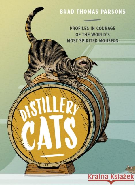 Distillery Cats: Profiles in Courage of the World's Most Spirited Mousers Brad Thomas Parsons 9781607748977
