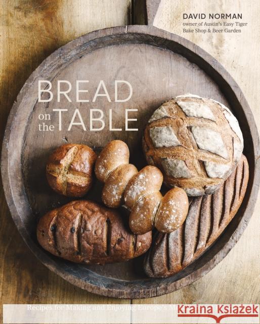 Bread on the Table: Recipes for Making and Enjoying Europe's Most Beloved Breads [A Baking Book] Norman, David 9781607749257 Ten Speed Press
