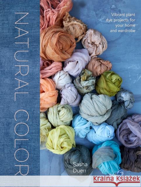 Natural Color: Vibrant Plant Dye Projects for Your Home and Wardrobe Sasha Duerr 9781607749363 Watson-Guptill Publications