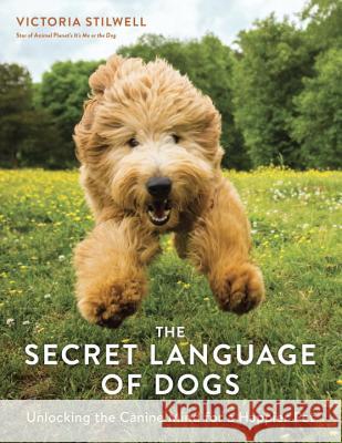 The Secret Language of Dogs: Unlocking the Canine Mind for a Happier Pet Victoria Stilwell 9781607749523 Ten Speed Press