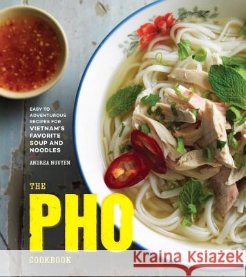 The PHO Cookbook: Easy to Adventurous Recipes for Vietnam's Favorite Soup and Noodles Andrea Nguyen 9781607749585 