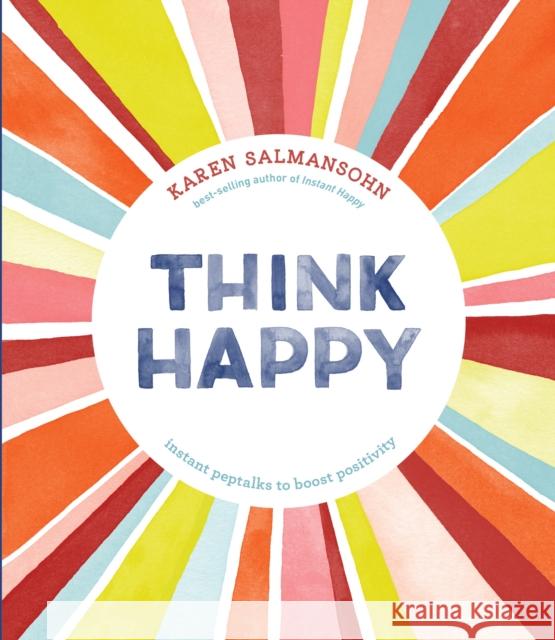 Think Happy: Instant Peptalks to Boost Positivity Salmansohn, Karen 9781607749622 Ten Speed Press