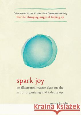 Spark Joy: An Illustrated Master Class on the Art of Organizing and Tidying Up Marie Kondo 9781607749721 Ten Speed Press