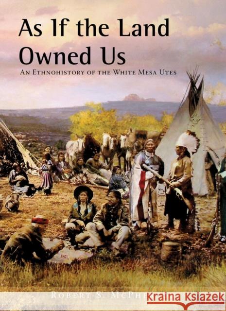 As If the Land Owned Us: An Ethnohistory of the White Mesa Utes McPherson, Robert S. 9781607811459 University of Utah Press,U.S.