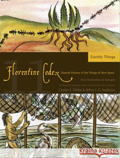 Florentine Codex: Book 11: Book 11: Earthly Thingsvolume 11 De Sahagun, Bernardino 9781607811664 University of Utah Press