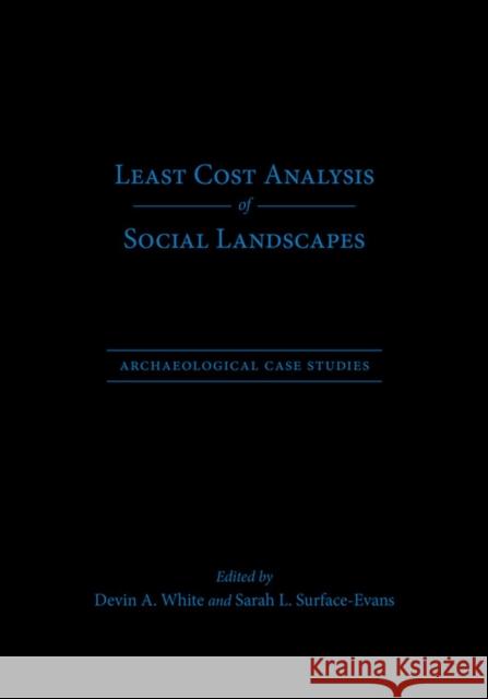 Least Cost Analysis of Social Landscapes: Archaeological Case Studies Devin A. White Sarah L. Surface-Evans 9781607811718 University of Utah Press
