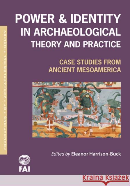 Power and Identity in Archaeological Theory and Practice: Case Studies from Ancient Mesoamerica Harrison-Buck, Eleanor 9781607811749