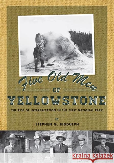 Five Old Men of Yellowstone: The Rise of Interpretation in the First National Park Biddulph, Stephen 9781607812463 University of Utah Press