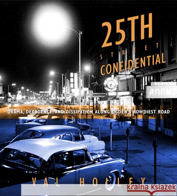 25th Street Confidential: Drama, Decadence, and Dissipation Along Ogden's Rowdiest Road Holley, Val 9781607812692 University of Utah Press
