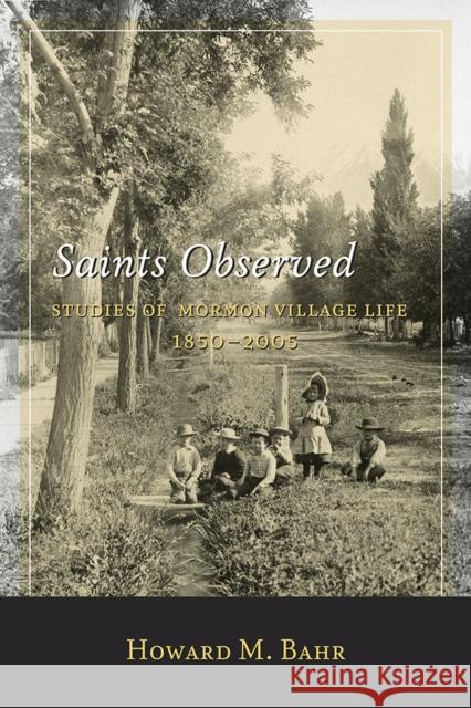 Saints Observed: Studies of Mormon Village Life, 1850-2005 Howard M. Bahr 9781607813200