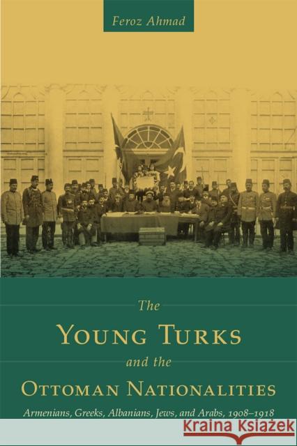 The Young Turks and the Ottoman Nationalities: Armenians, Greeks, Albanians, Jews, and Arabs, 1908-1918 Feroz Ahmad 9781607813392 University of Utah Press