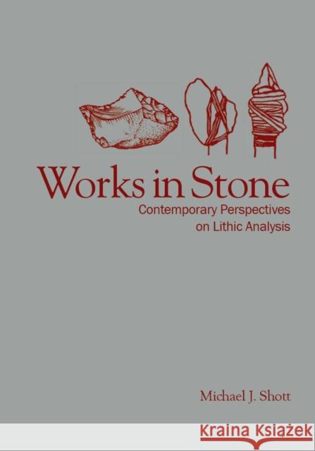 Works in Stone: Contemporary Perspectives on Lithic Analysis Shott, Michael J. 9781607813828 University of Utah Press