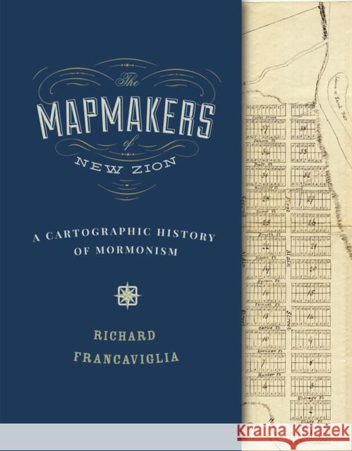 The Mapmakers of New Zion: A Cartographic History of Mormonism Richard Francaviglia 9781607814085