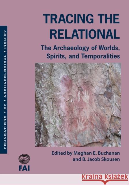Tracing the Relational: The Archaeology of Worlds, Spirits, and Temporalities Meghan E. Buchanan B. Jacob Skousen Meghan E. Buchanan 9781607814351 University of Utah Press