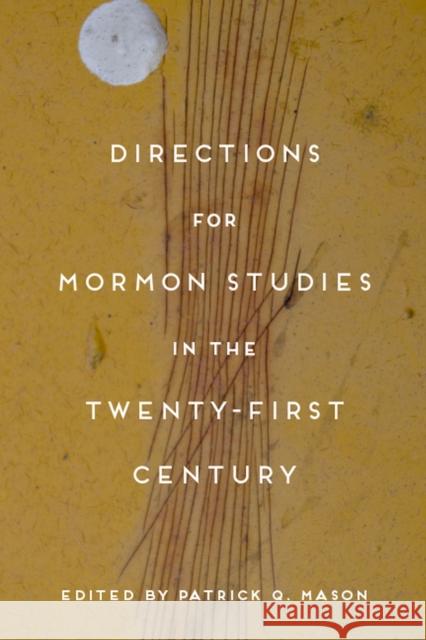 Directions for Mormon Studies in the Twenty-First Century Patrick Q. Mason 9781607814757 University of Utah Press