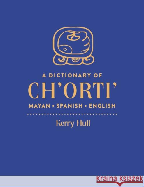 A Dictionary of Ch'orti' Mayan-Spanish-English Kerry M. Hull 9781607814894 University of Utah Press
