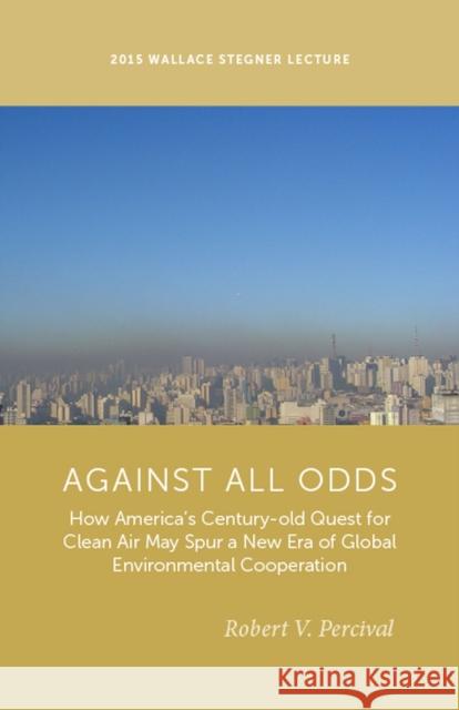 Against All Odds: How America's Century-Old Quest for Clean Air May Spur a New Era of Global Environmental Cooperation Robert V. Percival 9781607814931